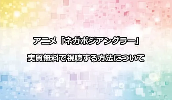 アニメ「ネガポジアングラー」を無料で視聴する方法