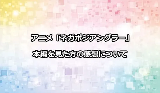 アニメ「ネガポジアングラー」を観たファンの感想