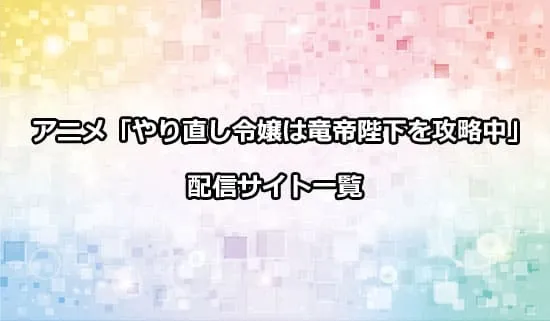 アニメ「やり直し令嬢は竜帝陛下を攻略中」を配信しているサイト