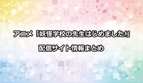 アニメ「妖怪学校の先生はじめました!」（妖はじ）の配信サイト情報