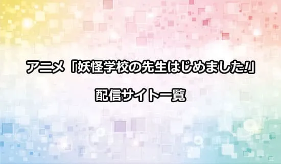 アニメ「妖怪学校の先生はじめました!」を配信しているサイト