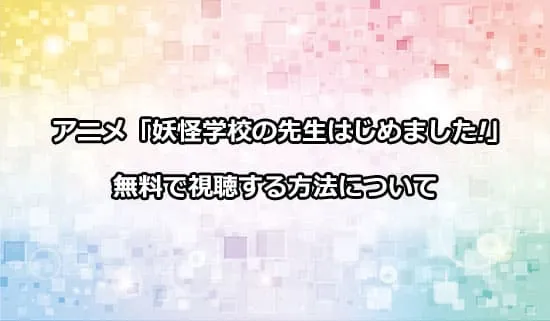 アニメ「妖怪学校の先生はじめました!」を無料で視聴する方法