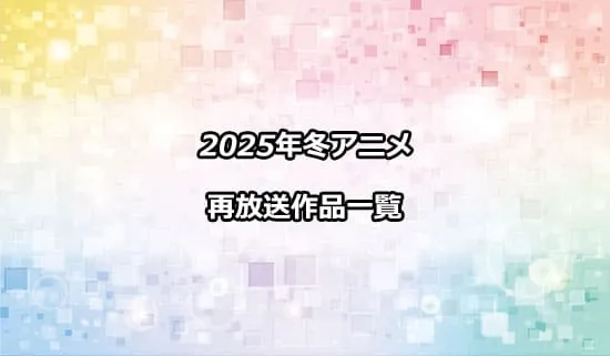 2025冬アニメの再放送作品一覧