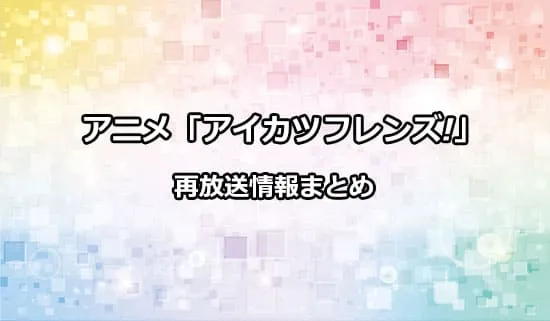 アニメ「アイカツフレンズ!」の再放送情報