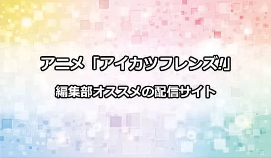 オススメのアニメ「アイカツフレンズ!」の配信サイト