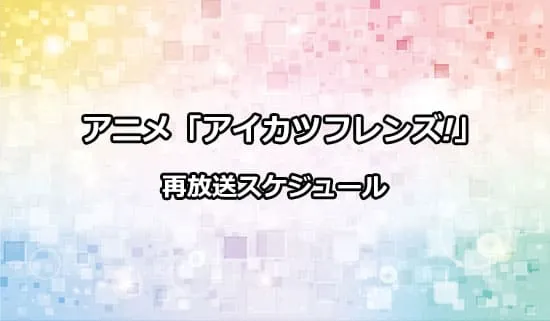 アニメ「アイカツフレンズ!」の再放送スケジュール