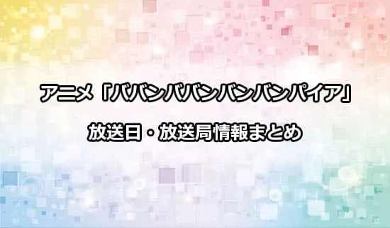 アニメ「ババンババンバンバンパイア」の放送日・放送局情報