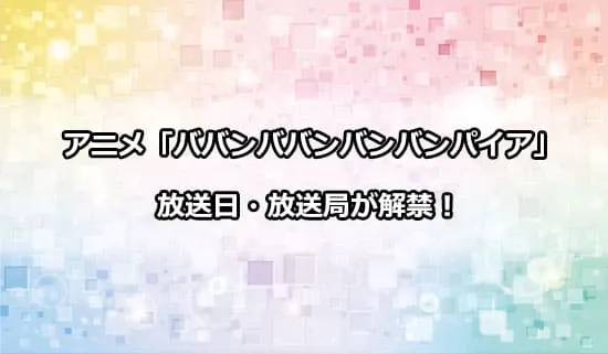 アニメ「ババンババンバンバンパイア」の放送日・放送局が解禁！