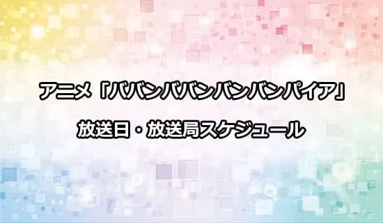 アニメ「ババンババンバンバンパイア」の放送日・放送局スケジュール