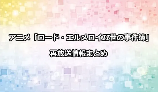 アニメ「ロード・エルメロイII世の事件簿」の再放送情報