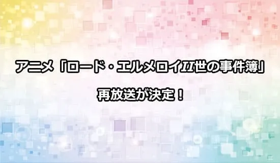 アニメ「ロード・エルメロイII世の事件簿」の再放送が決定！