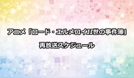 アニメ「ロード・エルメロイII世の事件簿」の再放送スケジュール