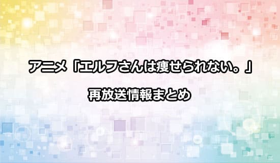 アニメ「エルフさんは痩せられない。」の再放送情報