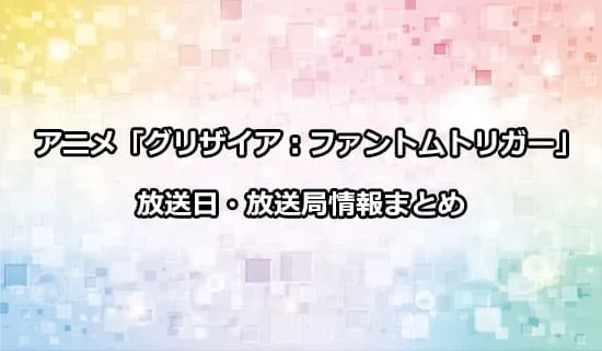 アニメ「グリザイア：ファントムトリガー」の放送日・放送局情報