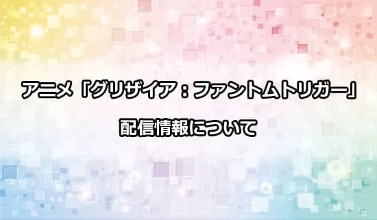 アニメ「グリザイアファントムトリガー」の配信情報