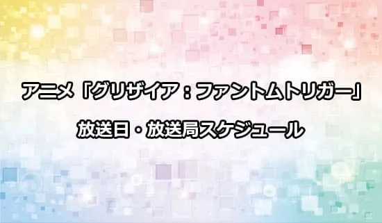 アニメ「グリザイアファントムトリガー」の放送日・放送局スケジュール