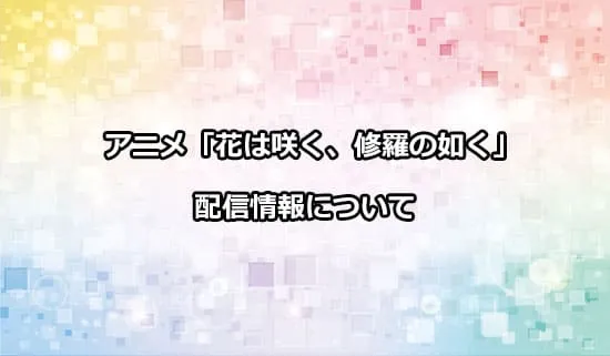 アニメ「花は咲く、修羅の如く」の配信情報