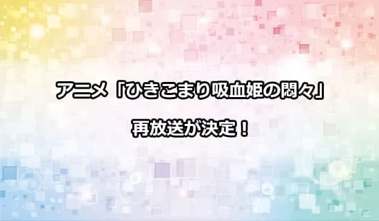 アニメ「ひきこまり吸血姫の悶々」の再放送が決定！