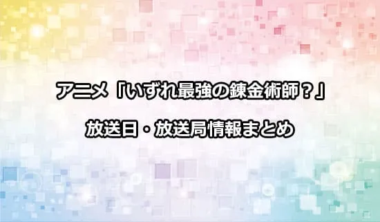 アニメ「いずれ最強の錬金術師?」の放送日・放送局情報