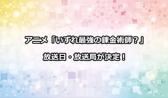 アニメ「いずれ最強の錬金術師?」の放送日・放送局が決定！