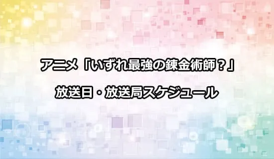 アニメ「いずれ最強の錬金術師?」の放送日・放送局スケジュール