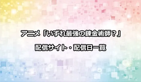 アニメ「いずれ最強の錬金術師?」の配信サイト・配信日一覧