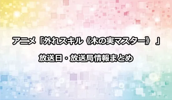 アニメ「外れスキル《木の実マスター》」の放送日・放送局情報