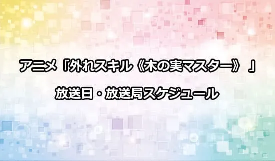 アニメ「外れスキル《木の実マスター》」の放送日・放送局スケジュール