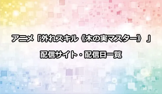 アニメ「外れスキル《木の実マスター》」の配信サイト・配信日一覧