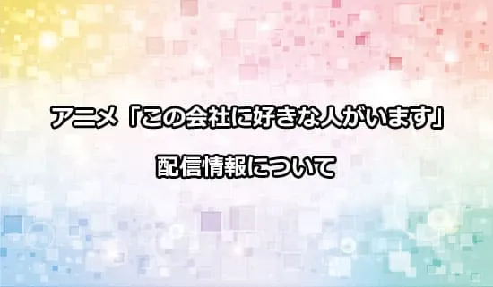 アニメ「この会社に好きな人がいます」の配信情報