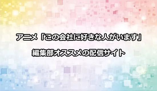 オススメのアニメ「この会社に好きな人がいます」の配信サイト