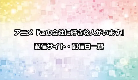 アニメ「この会社に好きな人がいます」の配信サイト・配信日一覧