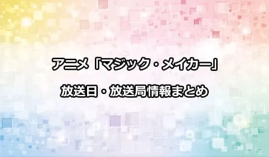 アニメ「マジック・メイカー」の放送日・放送局情報