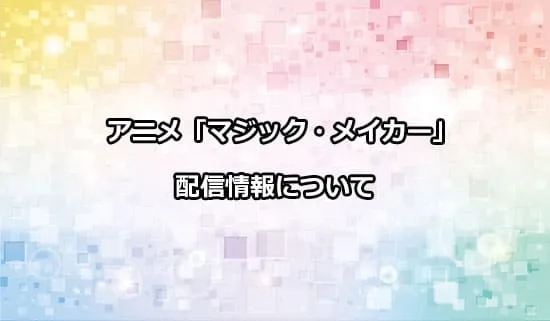 アニメ「マジック・メイカー」の配信情報