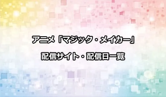 アニメ「マジック・メイカー」の配信サイト・配信日一覧