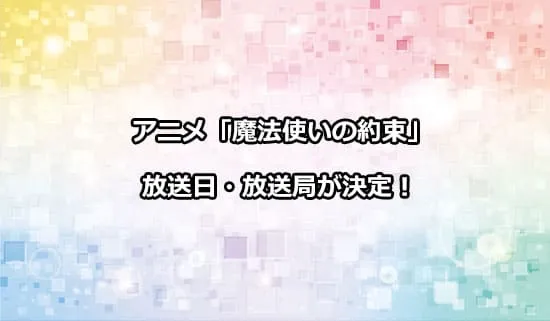 アニメ「魔法使いの約束」の放送日・放送局が解禁！