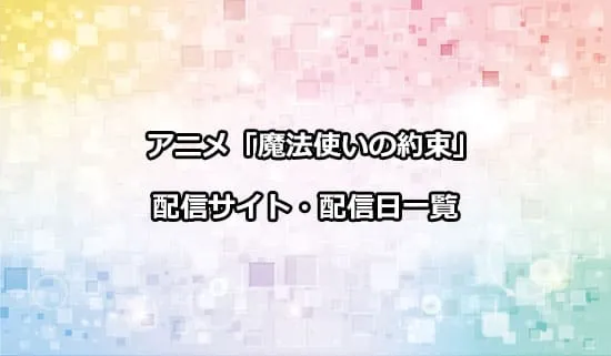 アニメ「魔法使いの約束」の配信サイト・配信日一覧