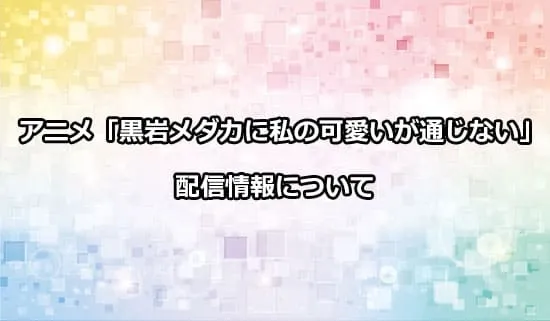 アニメ「黒岩メダカに私の可愛いが通じない」の配信情報