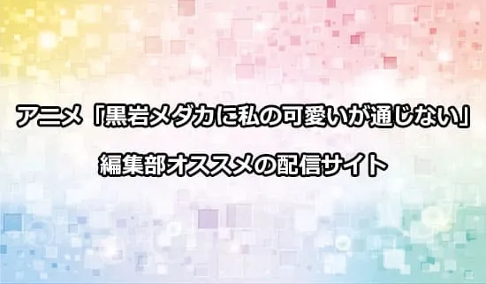 オススメのアニメ「黒岩メダカに私の可愛いが通じない」の配信サイト