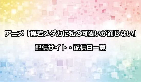 アニメ「黒岩メダカに私の可愛いが通じない」の配信サイト・配信日一覧