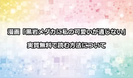 漫画「黒岩メダカに私の可愛いが通じない」を実質無料で読む方法