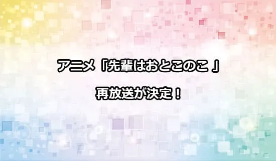 アニメ「先輩はおとこのこ」の再放送が決定！