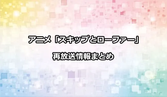 アニメ「スキップとローファー」の再放送情報