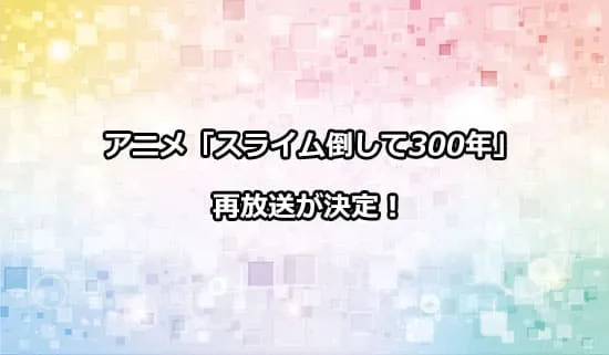 アニメ「スライム倒して300年」の再放送が決定！