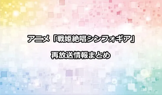 アニメ「戦姫絶唱シンフォギア」の再放送情報