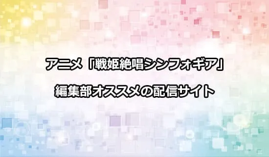 オススメのアニメ「戦姫絶唱シンフォギア」の配信サイト