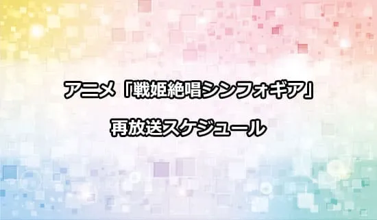 アニメ「戦姫絶唱シンフォギア」の再放送スケジュール