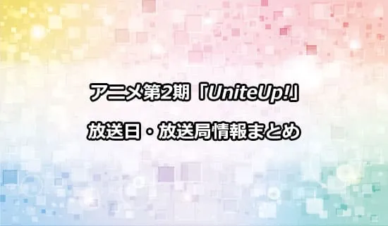 アニメ第2期「UniteUp! -Uni:Birth-」の放送日・放送局情報