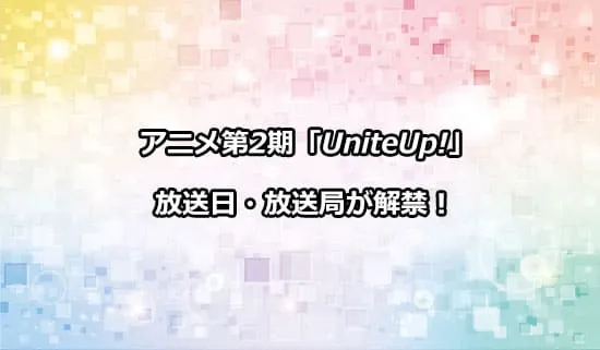 アニメ第2期「UniteUp!」の放送日・放送局が解禁！