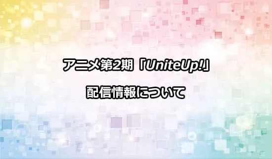 アニメ第2期「UniteUp!」の配信情報